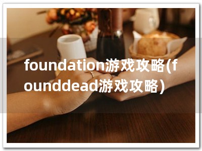 foundation游戏攻略(founddead游戏攻略)
