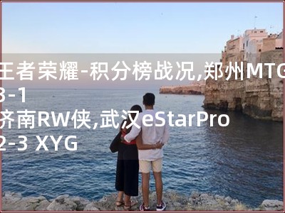 王者荣耀-积分榜战况,郑州MTG 3-1 济南RW侠,武汉eStarPro 2-3 XYG